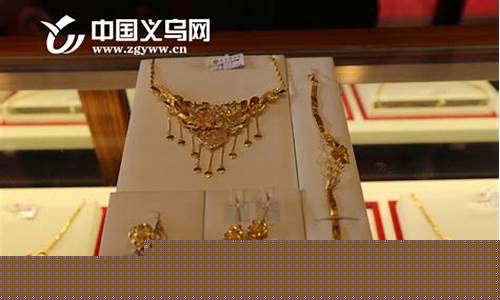 义乌哪里金价嫂子最贵,义乌金器店哪家好
